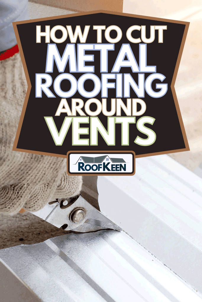 A worker use steel pliers to cut aluminum roof sheets, How to Cut Metal Roofing Around Vents