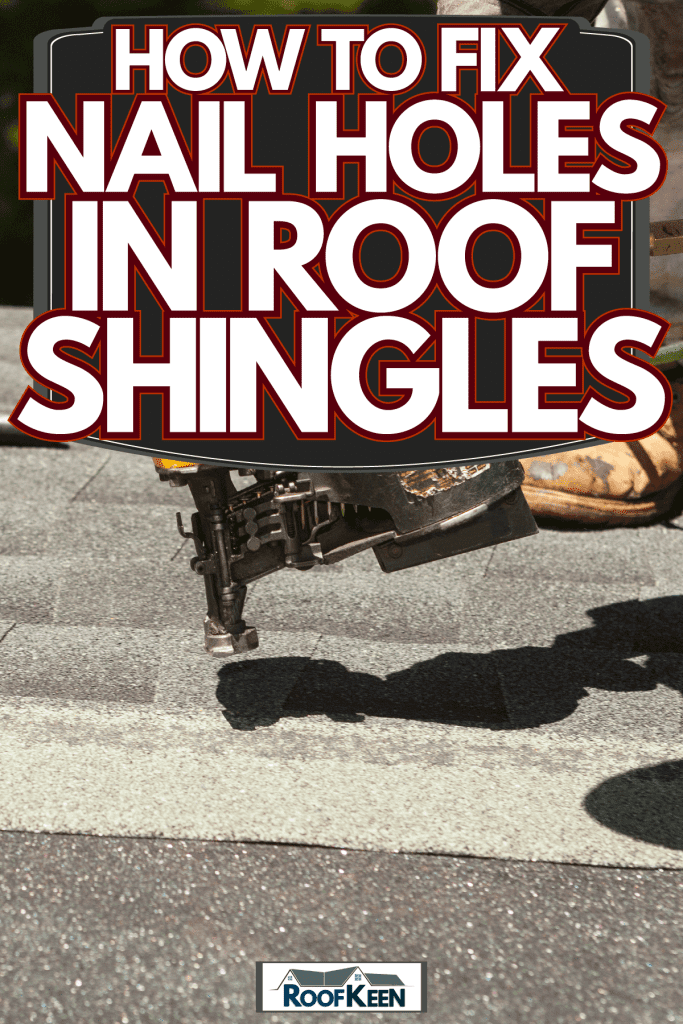Roof installer nailing a shingle tab on the roof, How to Fix Nail Holes in Roof Shingles