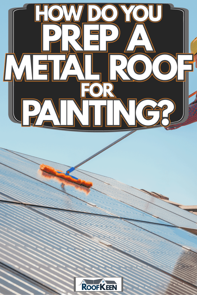 A worker cleaning the roof using a brush, How Do You Prep a Metal Roof for Painting?
